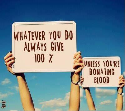 Give 100 percent unless giving blood